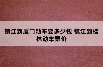 镇江到厦门动车要多少钱 镇江到桂林动车票价